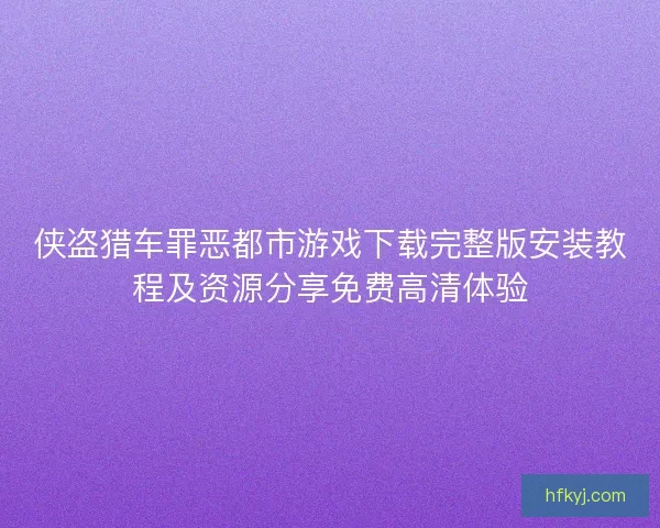 侠盗猎车罪恶都市游戏下载完整版安装教程及资源分享免费高清体验