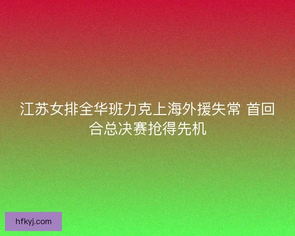江苏女排全华班力克上海外援失常 首回合总决赛抢得先机