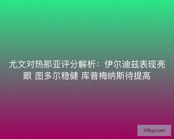 尤文对热那亚评分解析：伊尔迪兹表现亮眼 图多尔稳健 库普梅纳斯待提高